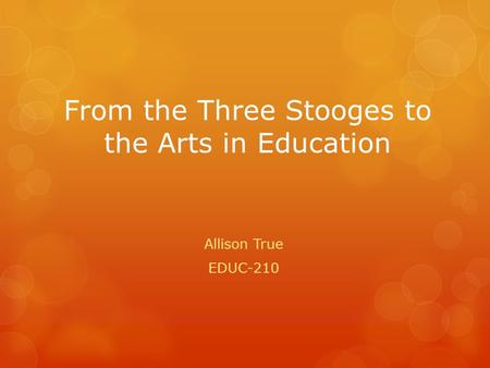 From the Three Stooges to the Arts in Education Allison True EDUC-210.