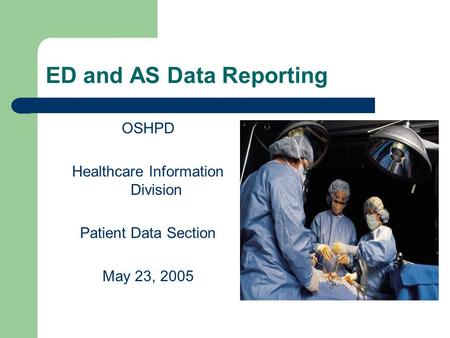 ED and AS Data Reporting OSHPD Healthcare Information Division Patient Data Section May 23, 2005.