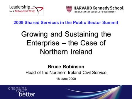 Growing and Sustaining the Enterprise – the Case of Northern Ireland 2009 Shared Services in the Public Sector Summit Growing and Sustaining the Enterprise.