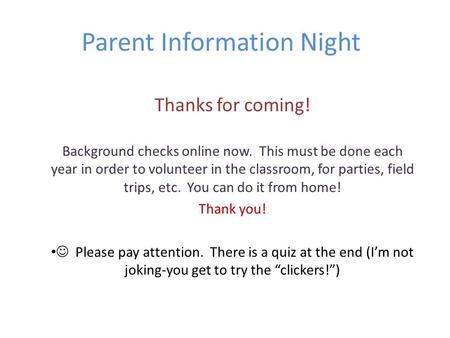 Parent Information Night Thanks for coming! Background checks online now. This must be done each year in order to volunteer in the classroom, for parties,