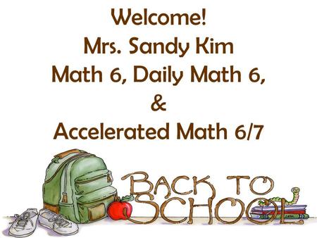Welcome! Mrs. Sandy Kim Math 6, Daily Math 6, & Accelerated Math 6/7.