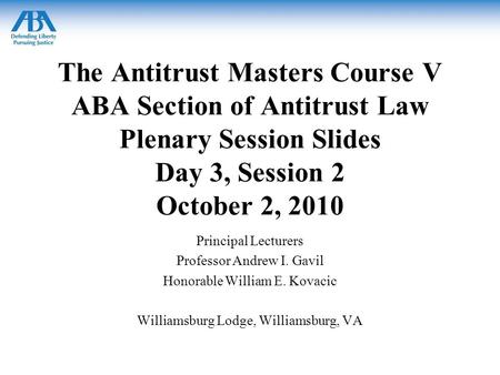 The Antitrust Masters Course V ABA Section of Antitrust Law Plenary Session Slides Day 3, Session 2 October 2, 2010 Principal Lecturers Professor Andrew.