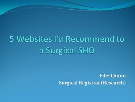 Edel Quinn Surgical Registrar (Research). Things to consider as an SHO: 1. Exams 2. Research 3. Career progression 4. Surgical disease 5. Surgical procedures.