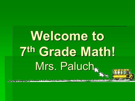 Welcome to 7 th Grade Math! Mrs. Paluch. The Teacher….  Capri Paluch  14th year at MSN  Teach 6 th grade Math and 7 th grade Math  Easiest way to.