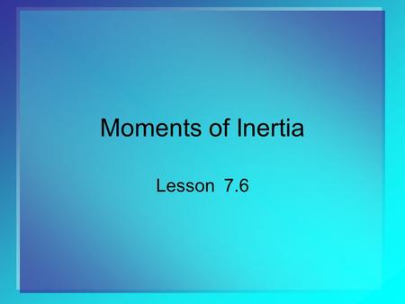 Moments of Inertia Lesson 7.6. 2 Review Recall from previous lesson the first moment about y-axis The moment of inertia (or second moment) is the measure.