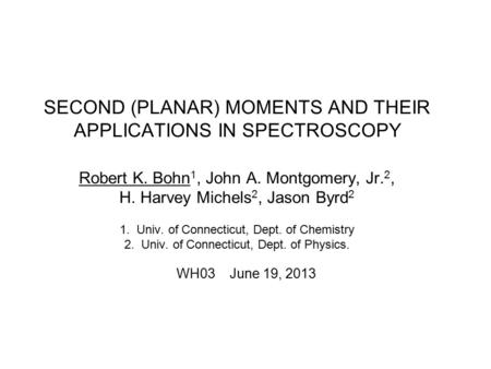 SECOND (PLANAR) MOMENTS AND THEIR APPLICATIONS IN SPECTROSCOPY Robert K. Bohn 1, John A. Montgomery, Jr. 2, H. Harvey Michels 2, Jason Byrd 2 1. Univ.