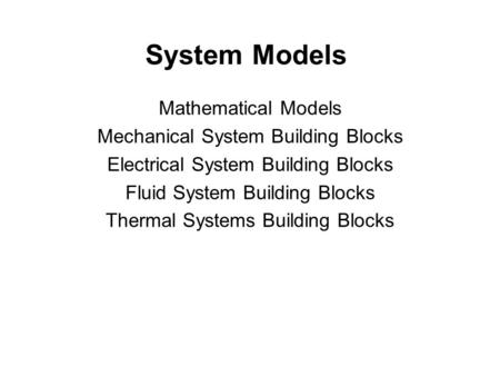 System Models Mathematical Models Mechanical System Building Blocks Electrical System Building Blocks Fluid System Building Blocks Thermal Systems Building.