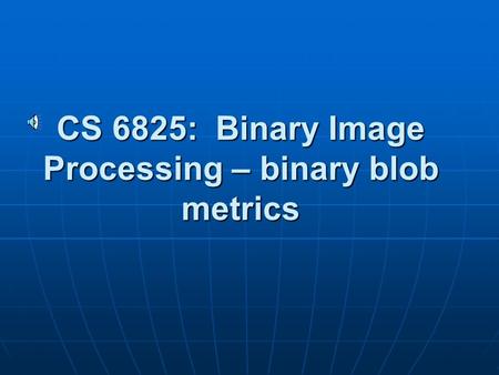 CS 6825: Binary Image Processing – binary blob metrics