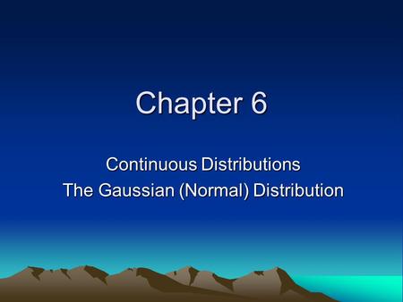 Chapter 6 Continuous Distributions The Gaussian (Normal) Distribution.