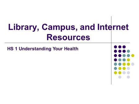 Library, Campus, and Internet Resources HS 1 Understanding Your Health.
