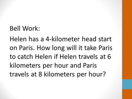 Bell Work: Helen has a 4-kilometer head start on Paris. How long will it take Paris to catch Helen if Helen travels at 6 kilometers per hour and Paris.