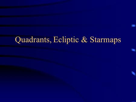 Quadrants, Ecliptic & Starmaps. “Motion” Debriefing Stars circle NCP counterclockwise –For circumpolar stars: E  W if above Polaris, but W  E if below.