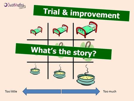 Trial & improvement Too muchToo little What’s the story?