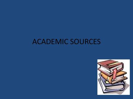 ACADEMIC SOURCES. What is an academic source? An academic source represents a scholarly writing that is reviewed by peers. Most of these will be found.