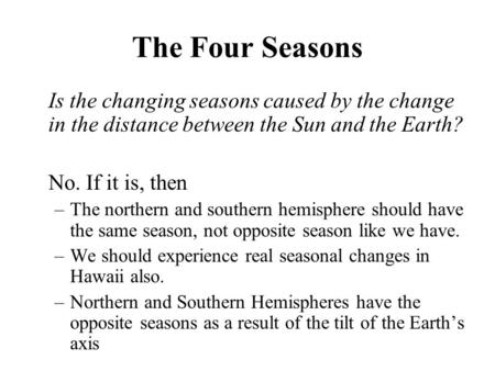 The Four Seasons Is the changing seasons caused by the change in the distance between the Sun and the Earth? No. If it is, then –The northern and southern.