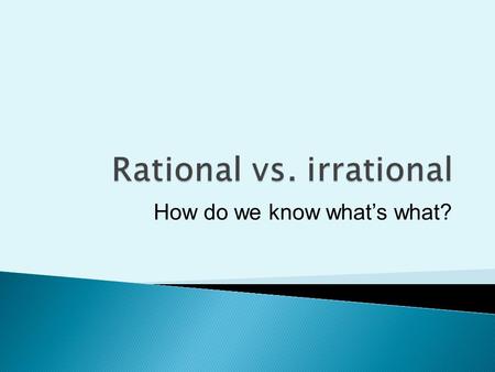 How do we know what’s what?.  A rational number is a number that can be written as a simple fraction ◦ Ex. 5 5/1  ◦ Ex. 0.3333333…1/3  ◦ Ex. 1.32567…?/?