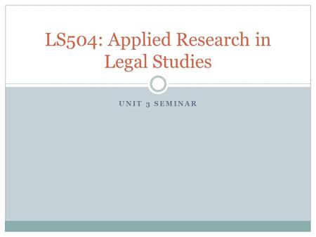 UNIT 3 SEMINAR LS504: Applied Research in Legal Studies.