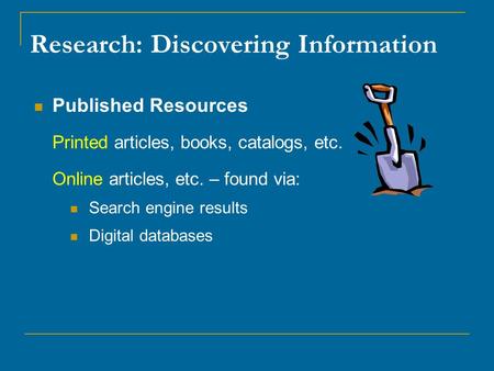 Research: Discovering Information Published Resources Printed articles, books, catalogs, etc. Online articles, etc. – found via: Search engine results.