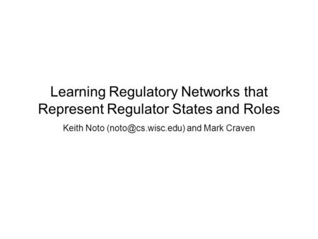 Learning Regulatory Networks that Represent Regulator States and Roles Keith Noto and Mark Craven K. Noto and M. Craven, Learning Regulatory.