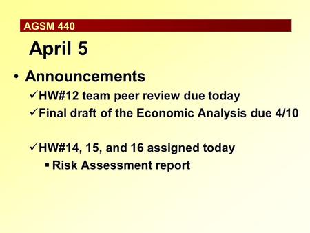 AGSM 440 April 5 AnnouncementsAnnouncements HW#12 team peer review due today HW#12 team peer review due today Final draft of the Economic Analysis due.