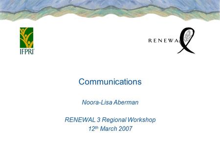 Communications Noora-Lisa Aberman RENEWAL 3 Regional Workshop 12 th March 2007.