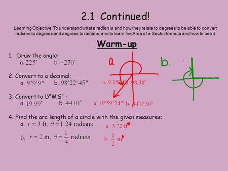 2.1 Continued! Warm-up Learning Objective: To understand what a radian is and how they relate to degrees to be able to convert radians to degrees and degrees.