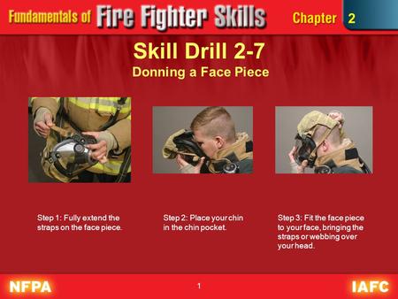 1 Skill Drill 2-7 Donning a Face Piece Step 1: Fully extend the straps on the face piece. Step 2: Place your chin in the chin pocket. 2 Step 3: Fit the.