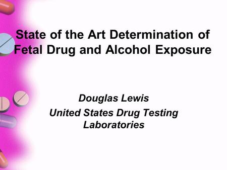 State of the Art Determination of Fetal Drug and Alcohol Exposure Douglas Lewis United States Drug Testing Laboratories.
