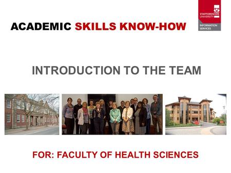 INTRODUCTION TO THE TEAM FOR: FACULTY OF HEALTH SCIENCES ACADEMIC SKILLS KNOW-HOW.
