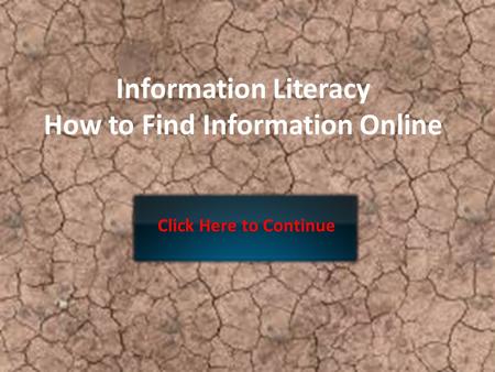 Information Literacy How to Find Information Online Click Here to Continue.