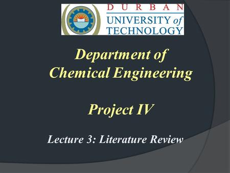 Department of Chemical Engineering Project IV Lecture 3: Literature Review.