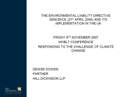 THE ENVIRONMENTAL LIABILITY DIRECTIVE 2004/35/CE (21 st APRIL 2004) AND ITS IMPLEMENTATION IN THE UK FRIDAY 9 TH NOVEMBER 2007 NWBLT CONFERENCE RESPONDING.