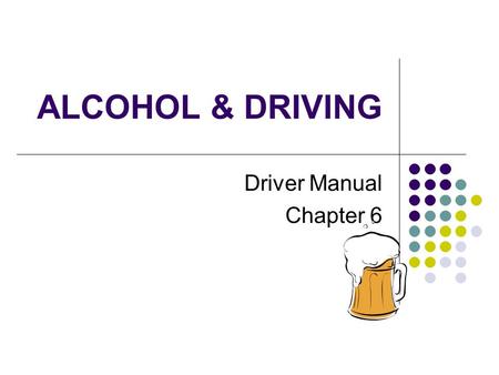 ALCOHOL & DRIVING Driver Manual Chapter 6. BACKGROUND Alcohol is involved in ~40% of all highway deaths About ½ the people killed are NOT the ones who.
