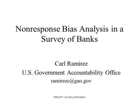 DRAFT - not for publication Nonresponse Bias Analysis in a Survey of Banks Carl Ramirez U.S. Government Accountability Office