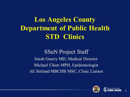 11 Los Angeles County Department of Public Health STD Clinics SSuN Project Staff Sarah Guerry MD, Medical Director Michael Chien MPH, Epidemiologist Ali.