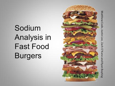 Sodium Analysis in Fast Food Burgers Matthew Code, Justin Lee, Zach O’Kane and Ryan Buyting.