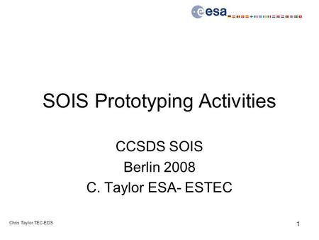 Chris Taylor TEC-EDS 1 SOIS Prototyping Activities CCSDS SOIS Berlin 2008 C. Taylor ESA- ESTEC.