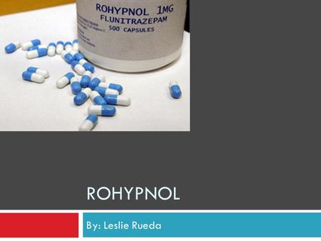 Rohypnol By: Leslie Rueda.