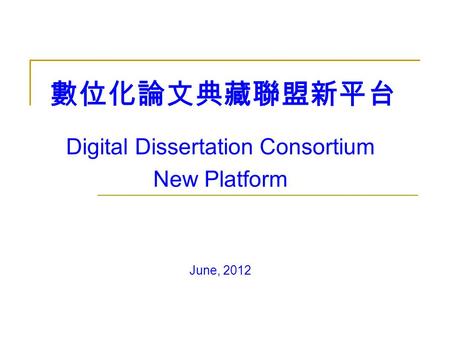Digital Dissertation Consortium New Platform June, 2012 數位化論文典藏聯盟新平台.