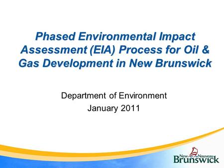 Phased Environmental Impact Assessment (EIA) Process for Oil & Gas Development in New Brunswick Department of Environment January 2011.