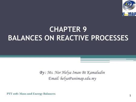 CHAPTER 9 BALANCES ON REACTIVE PROCESSES By : Ms. Nor Helya Iman Bt Kamaludin   1 PTT 108: Mass and Energy Balances.