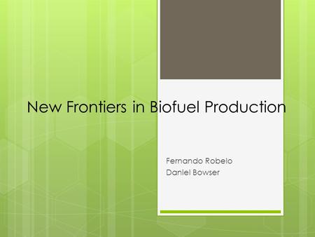 New Frontiers in Biofuel Production Fernando Robelo Daniel Bowser.
