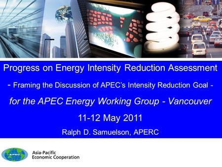 Progress on Energy Intensity Reduction Assessment - Framing the Discussion of APEC’s Intensity Reduction Goal - for the APEC Energy Working Group - Vancouver.