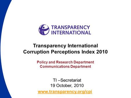 Www.transparency.org/cpi Transparency International Corruption Perceptions Index 2010 Policy and Research Department Communications Department TI –Secretariat.