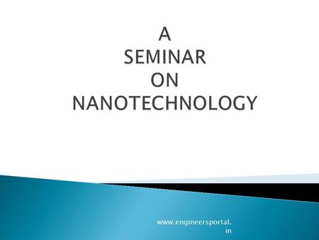 Www.engineersportal. in. 1) INTRODUCTION OF NANOTECHNOLOGY 2) HOW SMALL IS NANOMETER 3) WHY SMALL IS GOOD 4) PHYSICAL PROPERTIES OF NANOMATERIALS 5) MANUFACTURING.