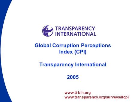 Global Corruption Perceptions Index (CPI) Transparency International 2005 www.ti-bih.org www.transparency.org/surveys/#cpi.