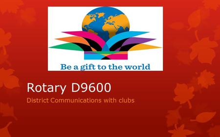 Rotary D9600 District Communications with clubs. Essential Actions for all  Register your details into the D9600 Database  Ensure that your email program.