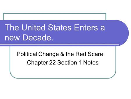 The United States Enters a new Decade. Political Change & the Red Scare Chapter 22 Section 1 Notes.