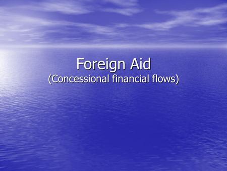 Foreign Aid (Concessional financial flows). Foreign Aid: Concessional loans & grants Largest share: ODA, including bilateral and multilateral soft loans.