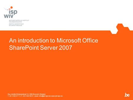 An introduction to Microsoft Office SharePoint Server 2007 Rue Juliette Wytsmanstraat 14 | 1050 Brussels | Belgium T +32 2 642 51 11 | F +32 2 642 50 01.
